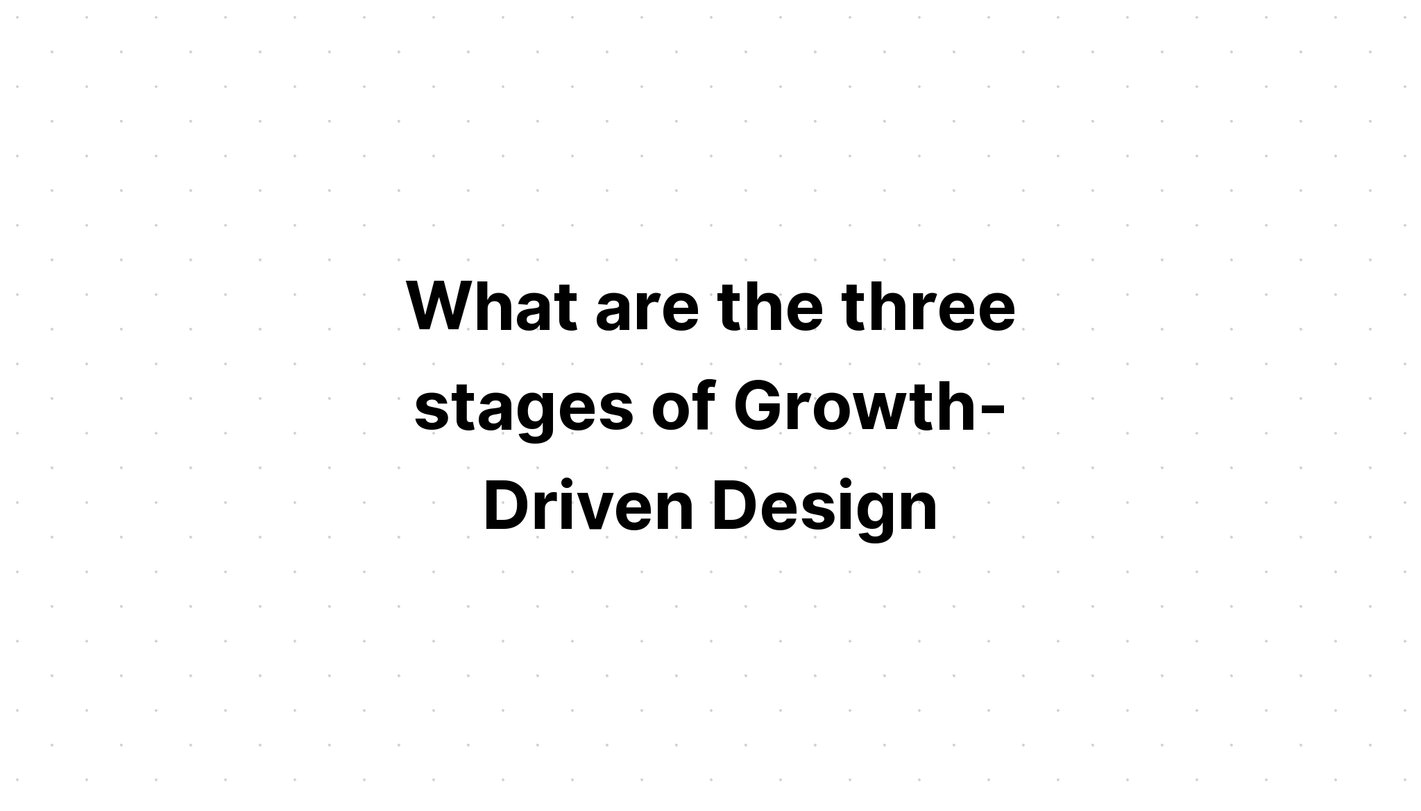 what-are-the-three-stages-of-growth-driven-design-design-talk